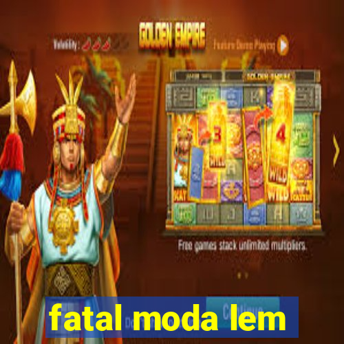 fatal moda lem